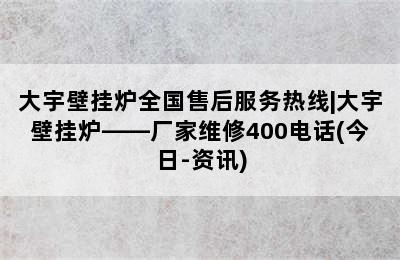 大宇壁挂炉全国售后服务热线|大宇壁挂炉——厂家维修400电话(今日-资讯)